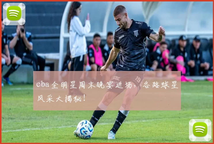 cba全明星周末晚宴进场，各路球星风采大揭秘！