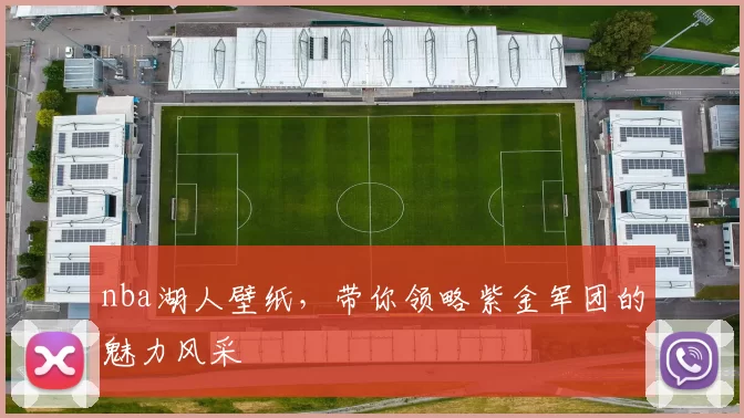 nba湖人壁纸，带你领略紫金军团的魅力风采