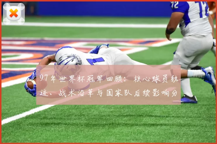97年世界杯冠军回顾：核心球员轨迹、战术沿革与国家队后续影响分析