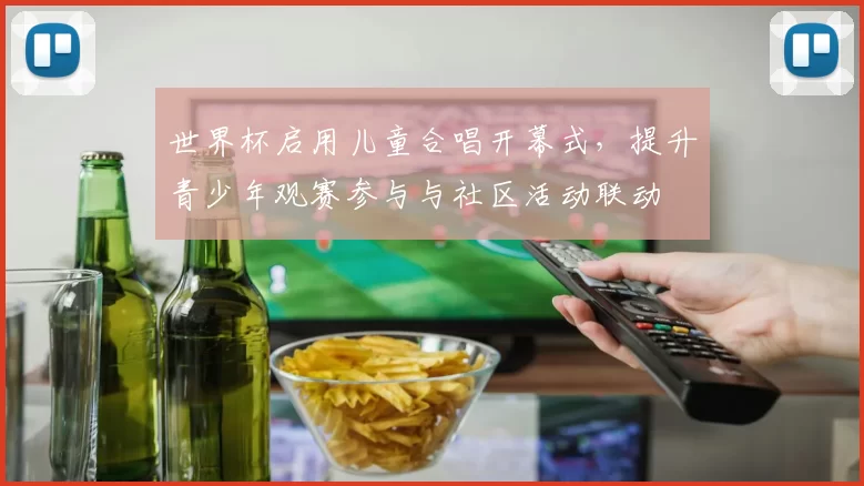 世界杯启用儿童合唱开幕式，提升青少年观赛参与与社区活动联动