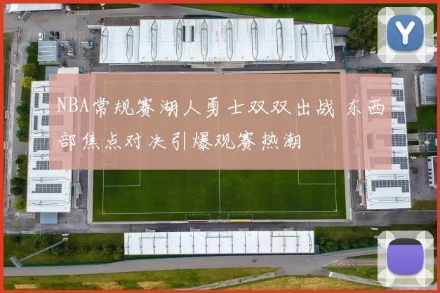 NBA常规赛湖人勇士双双出战 东西部焦点对决引爆观赛热潮