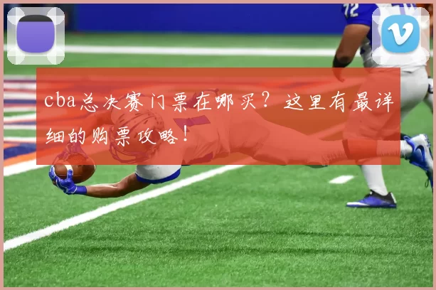 cba总决赛门票在哪买？这里有最详细的购票攻略！