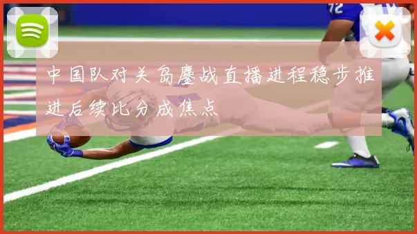 中国队对关岛鏖战直播进程稳步推进后续比分成焦点