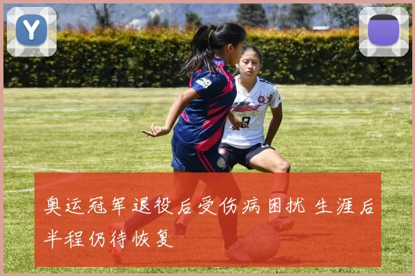 奥运冠军退役后受伤病困扰 生涯后半程仍待恢复