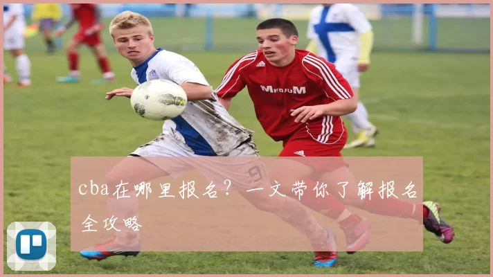 cba在哪里报名？一文带你了解报名全攻略