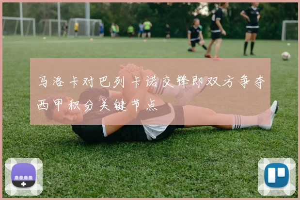 马洛卡对巴列卡诺交锋即双方争夺西甲积分关键节点