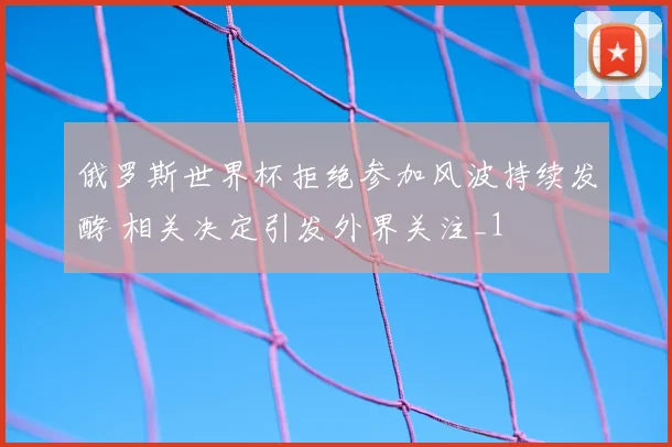 俄罗斯世界杯拒绝参加风波持续发酵 相关决定引发外界关注_1