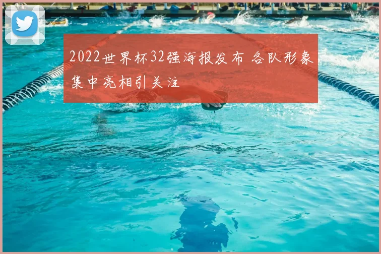 2022世界杯32强海报发布 各队形象集中亮相引关注