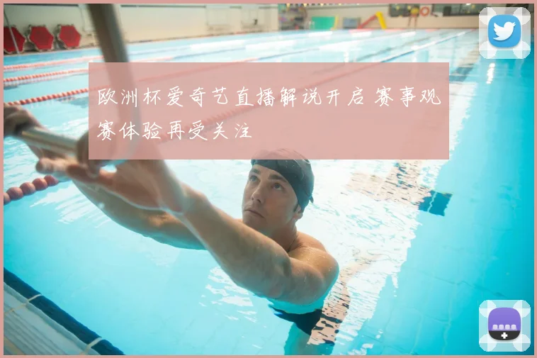 欧洲杯爱奇艺直播解说开启 赛事观赛体验再受关注