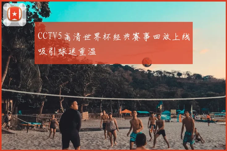 CCTV5高清世界杯经典赛事回放上线吸引球迷重温