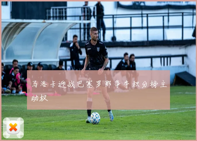 马洛卡迎战巴塞罗那争夺积分榜主动权
