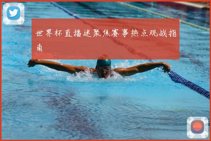 世界杯直播迷聚焦赛事热点观战指南