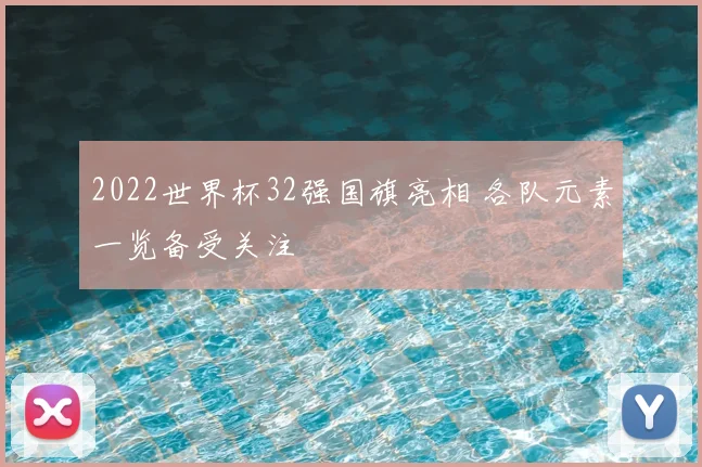 2022世界杯32强国旗亮相 各队元素一览备受关注