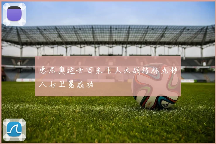 悉尼奥运会百米飞人大战格林九秒八七卫冕成功