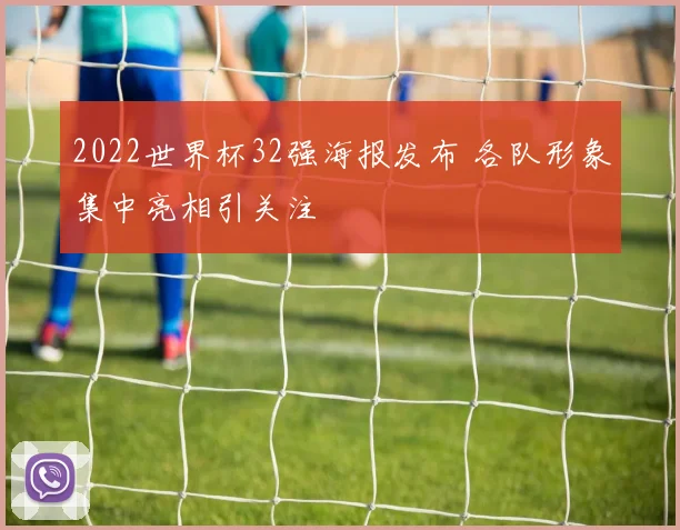 2022世界杯32强海报发布 各队形象集中亮相引关注