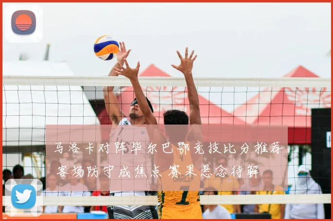马洛卡对阵毕尔巴鄂竞技比分推荐 客场防守成焦点 赛果悬念待解