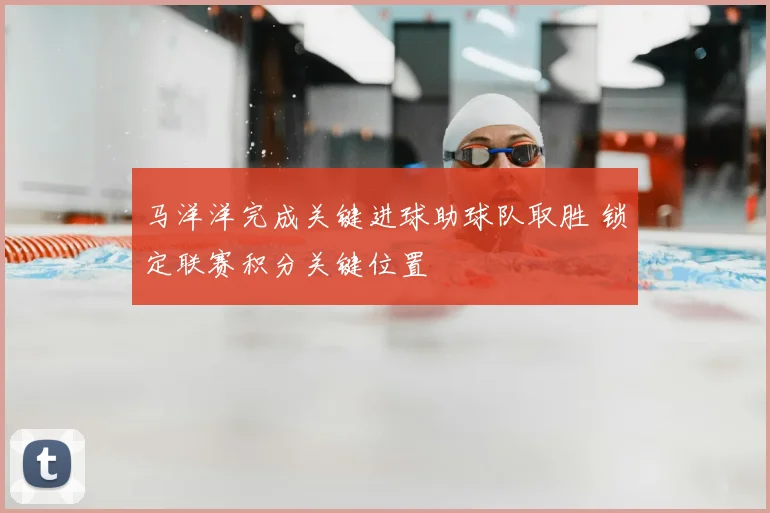 马洋洋完成关键进球助球队取胜 锁定联赛积分关键位置