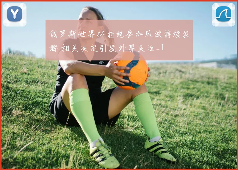 俄罗斯世界杯拒绝参加风波持续发酵 相关决定引发外界关注_1